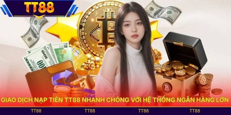 Giao dịch nạp tiền TT88 nhanh chóng với hệ thống ngân hàng lớn